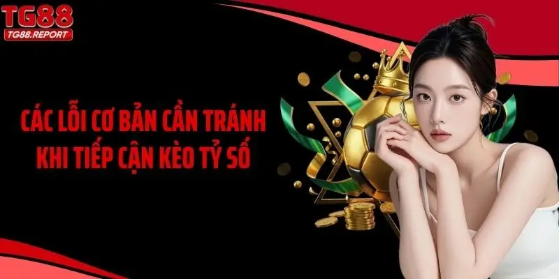 Các lỗi cơ bản cần tránh khi tiếp cận kèo tỷ số