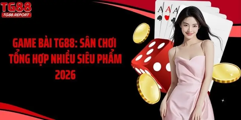 Game Bài TG88: Sân Chơi Tổng Hợp Nhiều Siêu Phẩm 2026