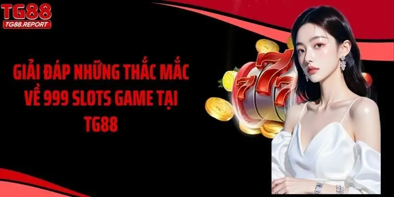Giải đáp những thắc mắc về 999 slots game tại TG88